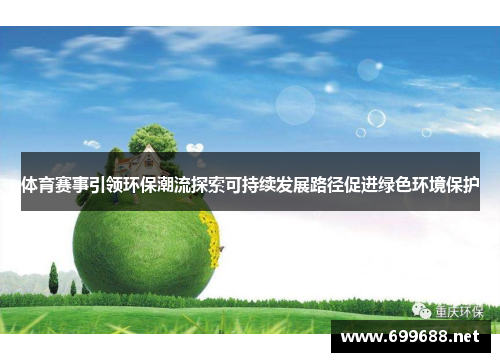 体育赛事引领环保潮流探索可持续发展路径促进绿色环境保护