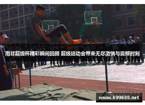 南非超级杯精彩瞬间回顾 超级运动会带来无尽激情与震撼时刻