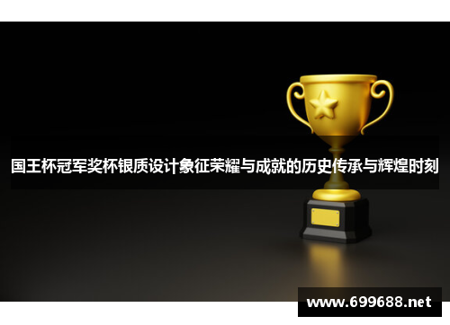 国王杯冠军奖杯银质设计象征荣耀与成就的历史传承与辉煌时刻