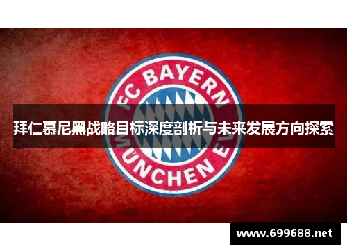 拜仁慕尼黑战略目标深度剖析与未来发展方向探索