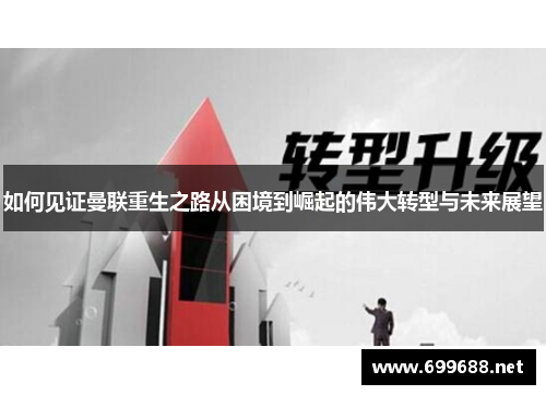 如何见证曼联重生之路从困境到崛起的伟大转型与未来展望