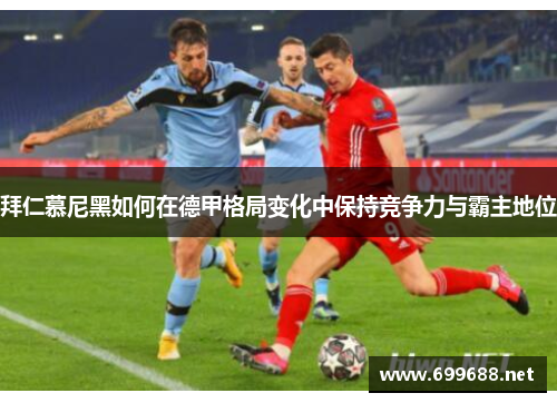 拜仁慕尼黑如何在德甲格局变化中保持竞争力与霸主地位