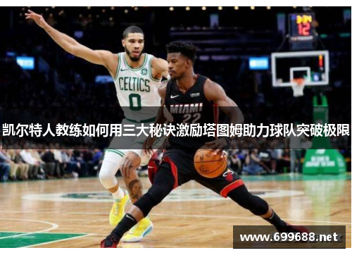凯尔特人教练如何用三大秘诀激励塔图姆助力球队突破极限