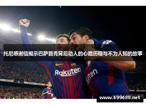 托尼感谢信揭示巴萨首秀背后动人的心路历程与不为人知的故事
