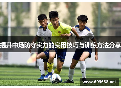 提升中场防守实力的实用技巧与训练方法分享