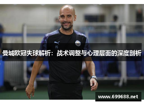 曼城欧冠失球解析：战术调整与心理层面的深度剖析