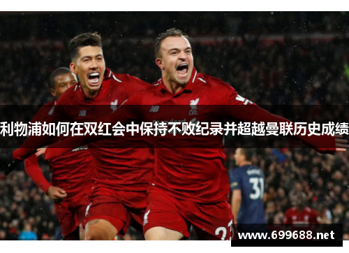 利物浦如何在双红会中保持不败纪录并超越曼联历史成绩