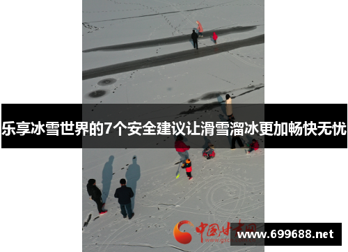 乐享冰雪世界的7个安全建议让滑雪溜冰更加畅快无忧