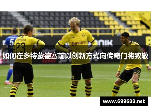 如何在多特蒙德赛前以创新方式向传奇门将致敬