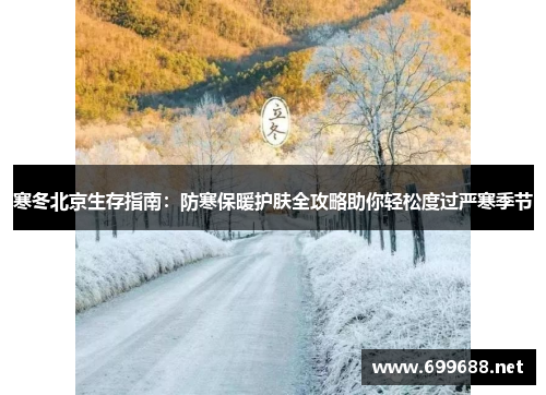 寒冬北京生存指南：防寒保暖护肤全攻略助你轻松度过严寒季节