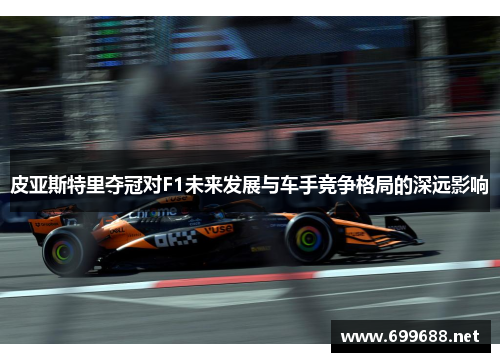 皮亚斯特里夺冠对F1未来发展与车手竞争格局的深远影响