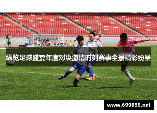 纵览足球盛宴年度对决激情时刻赛事全景精彩纷呈