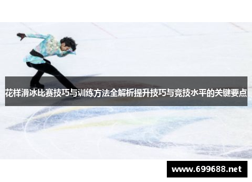 花样滑冰比赛技巧与训练方法全解析提升技巧与竞技水平的关键要点