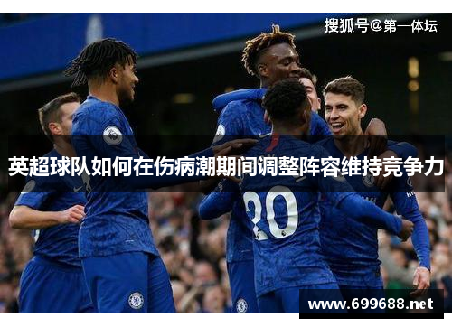 英超球队如何在伤病潮期间调整阵容维持竞争力