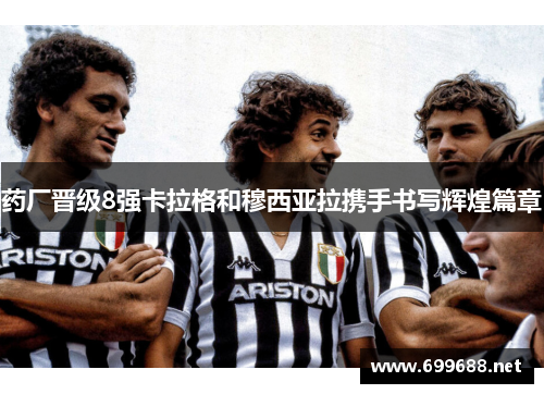 药厂晋级8强卡拉格和穆西亚拉携手书写辉煌篇章