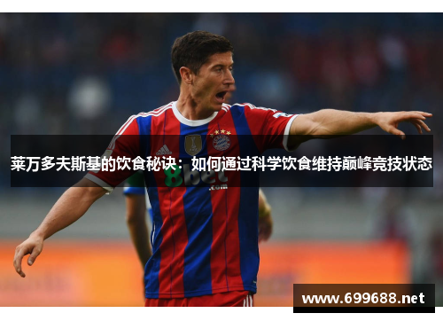 莱万多夫斯基的饮食秘诀:如何通过科学饮食维持巅峰竞技状态 莱万多夫斯基的饮食秘诀:如何通过科学饮食维持巅峰竞技状态