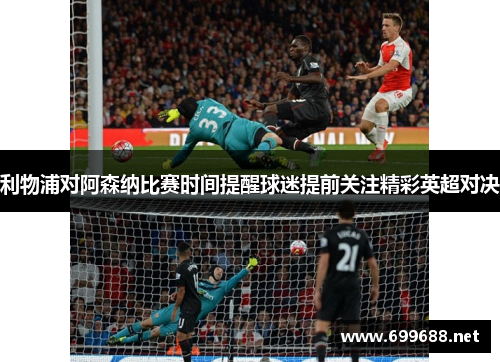 利物浦对阿森纳比赛时间提醒球迷提前关注精彩英超对决 利物浦对阿森纳比赛时间提醒球迷提前关注精彩英超对决