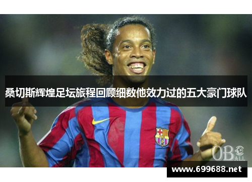 桑切斯辉煌足坛旅程回顾细数他效力过的五大豪门球队