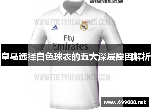 皇马选择白色球衣的五大深层原因解析