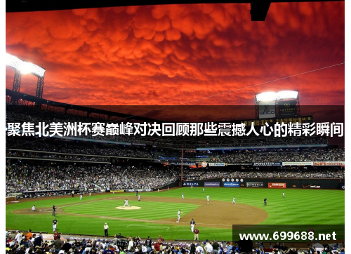 聚焦北美洲杯赛巅峰对决回顾那些震撼人心的精彩瞬间