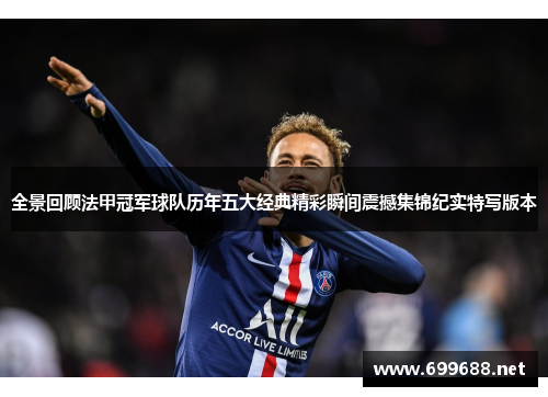 全景回顾法甲冠军球队历年五大经典精彩瞬间震撼集锦纪实特写版本