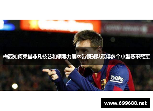 梅西如何凭借非凡技艺和领导力屡次带领球队赢得多个小型赛事冠军 梅西如何凭借非凡技艺和领导力屡次带领球队赢得多个小型赛事冠军