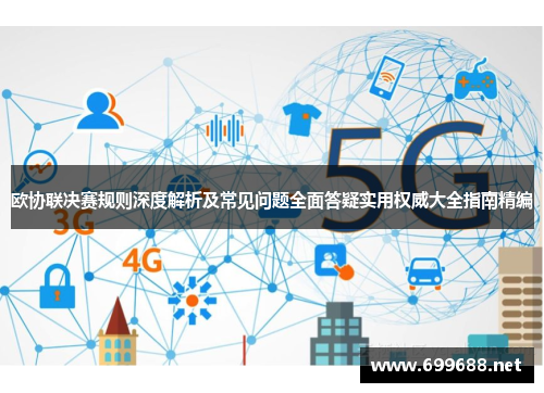 欧协联决赛规则深度解析及常见问题全面答疑实用权威大全指南精编 欧协联决赛规则深度解析及常见问题全面答疑实用权威大全指南精编