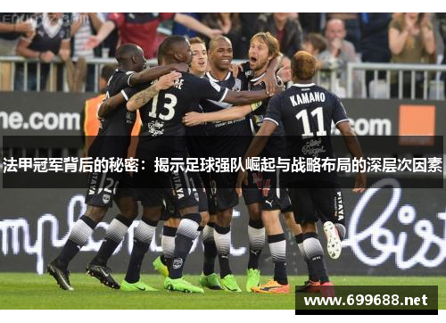 法甲冠军背后的秘密:揭示足球强队崛起与战略布局的深层次因素 法甲冠军背后的秘密:揭示足球强队崛起与战略布局的深层次因素